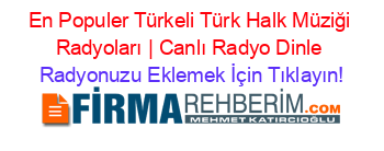 En+Populer+Türkeli+Türk+Halk+Müziği+Radyoları+|+Canlı+Radyo+Dinle Radyonuzu+Eklemek+İçin+Tıklayın!